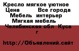 Кресло мягкое уютное › Цена ­ 790 - Все города Мебель, интерьер » Мягкая мебель   . Челябинская обл.,Куса г.